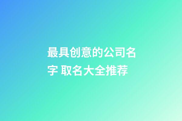 最具创意的公司名字 取名大全推荐-第1张-公司起名-玄机派